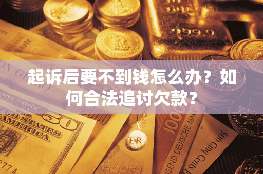 北京起诉后要不到钱怎么办？如何合法追讨欠款？