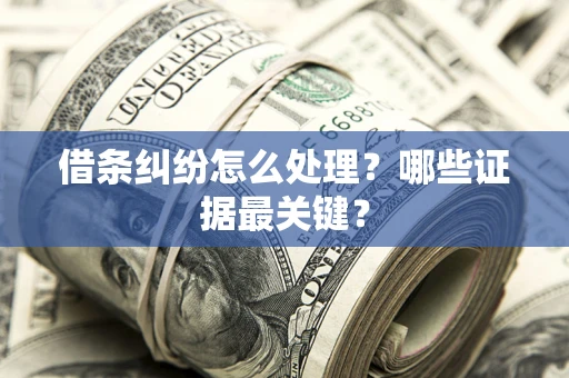 北京借条纠纷怎么处理？哪些证据最关键？
