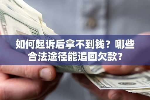 北京如何起诉后拿不到钱？哪些合法途径能追回欠款？