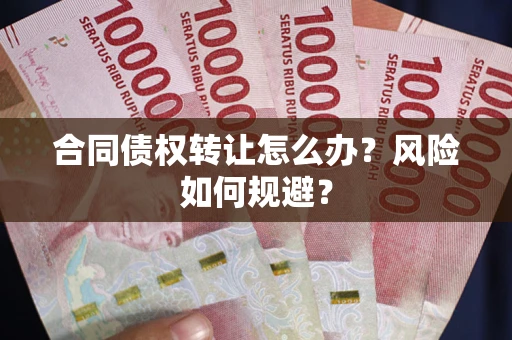 北京合同债权转让怎么办？风险如何规避？