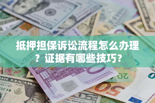 北京抵押担保诉讼流程怎么办理？证据有哪些技巧？