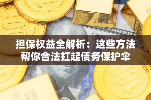 北京担保权益全解析：这些方法帮你合法扛起债务保护伞