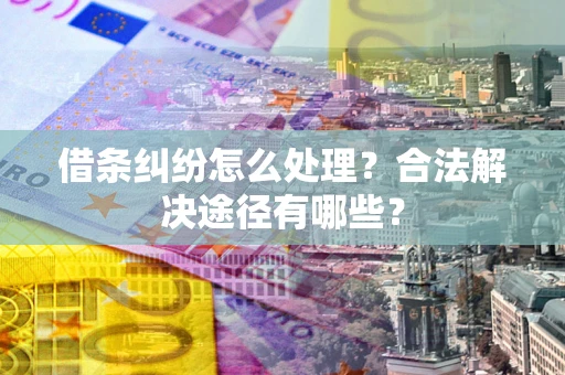 北京借条纠纷怎么处理？合法解决途径有哪些？