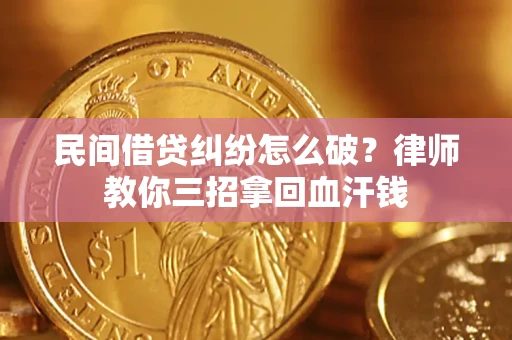 北京民间借贷纠纷怎么破？律师教你三招拿回血汗钱