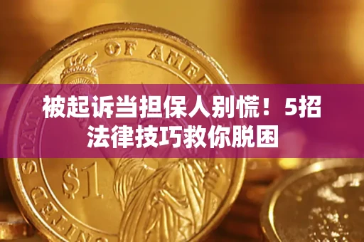 北京被起诉当担保人别慌！5招法律技巧救你脱困