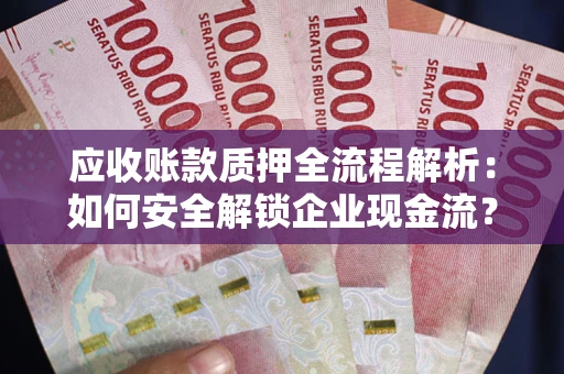北京应收账款质押全流程解析：如何安全解锁企业现金流？