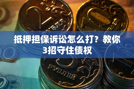 北京抵押担保诉讼怎么打？教你3招守住债权