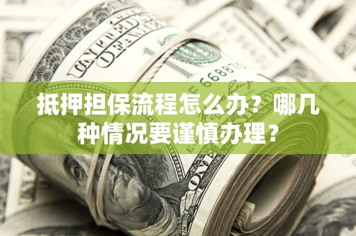 北京抵押担保流程怎么办？哪几种情况要谨慎办理？