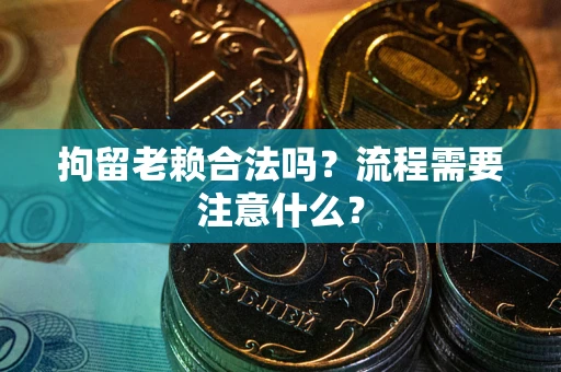 北京拘留老赖合法吗？流程需要注意什么？