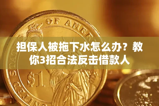 北京担保人被拖下水怎么办？教你3招合法反击借款人