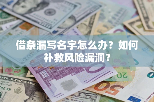 北京借条漏写名字怎么办？如何补救风险漏洞？