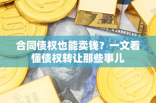 北京合同债权也能卖钱？一文看懂债权转让那些事儿