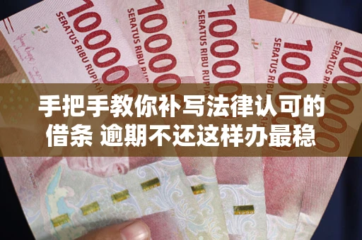 北京手把手教你补写法律认可的借条 逾期不还这样办最稳妥