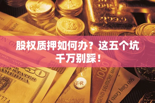 北京股权质押如何办？这五个坑千万别踩！