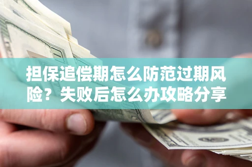 北京担保追偿期怎么防范过期风险？失败后怎么办攻略分享
