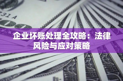 北京企业坏账处理全攻略：法律风险与应对策略