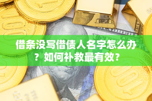 北京借条没写借债人名字怎么办？如何补救最有效？