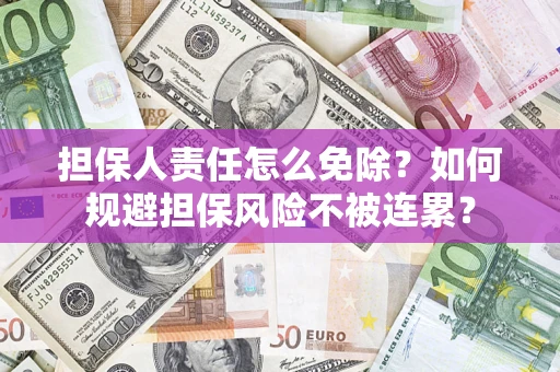 北京担保人责任怎么免除？如何规避担保风险不被连累？