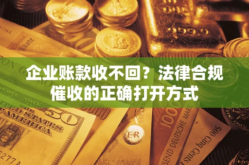 北京企业账款收不回？法律合规催收的正确打开方式