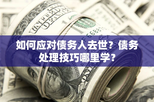 北京如何应对债务人去世？债务处理技巧哪里学？