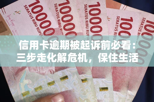 北京信用卡逾期被起诉前必看：三步走化解危机，保住生活尊严