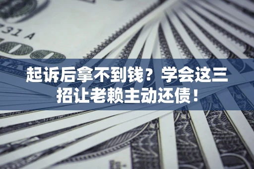 北京起诉后拿不到钱？学会这三招让老赖主动还债！