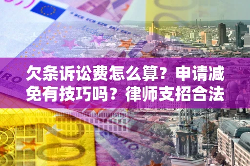 北京欠条诉讼费怎么算？申请减免有技巧吗？律师支招合法省钱