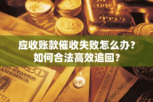 北京应收账款催收失败怎么办？如何合法高效追回？