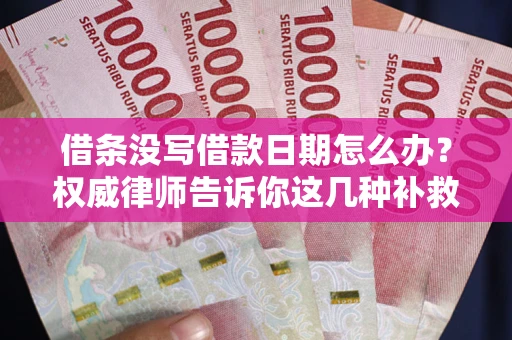 北京借条没写借款日期怎么办？权威律师告诉你这几种补救方法！