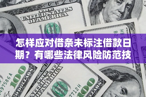 北京怎样应对借条未标注借款日期？有哪些法律风险防范技巧？