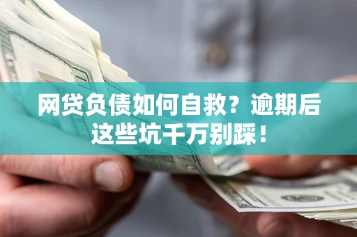 北京网贷负债如何自救？逾期后这些坑千万别踩！
