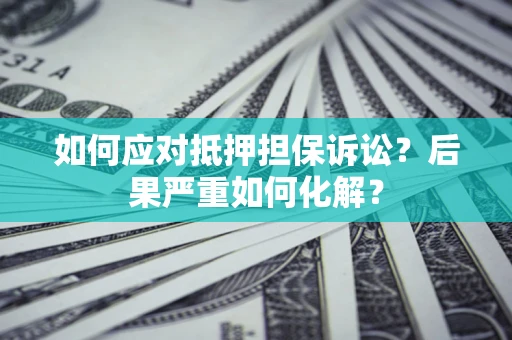 北京如何应对抵押担保诉讼？后果严重如何化解？