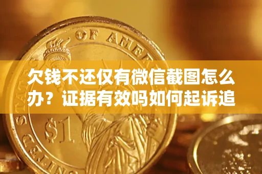 北京欠钱不还仅有微信截图怎么办？证据有效吗如何起诉追回欠款？