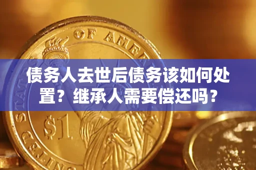 北京债务人去世后债务该如何处置？继承人需要偿还吗？
