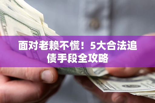 北京面对老赖不慌！5大合法追债手段全攻略