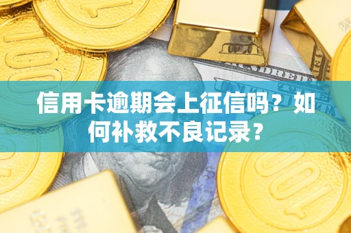 北京信用卡逾期会上征信吗？如何补救不良记录？