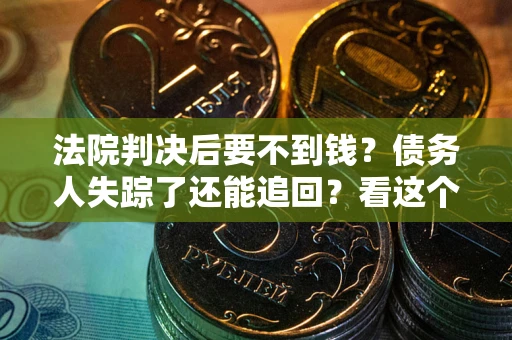 北京法院判决后要不到钱？债务人失踪了还能追回？看这个方法！