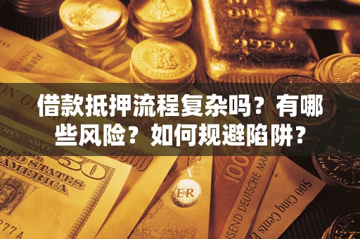 北京借款抵押流程复杂吗？有哪些风险？如何规避陷阱？