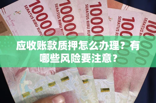 北京应收账款质押怎么办理？有哪些风险要注意？