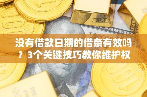 北京没有借款日期的借条有效吗？3个关键技巧教你维护权益