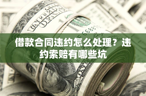 北京借款合同违约怎么处理？违约索赔有哪些坑