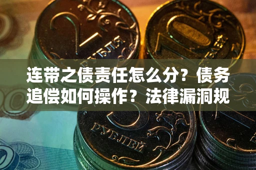 北京连带之债责任怎么分？债务追偿如何操作？法律漏洞规避指南