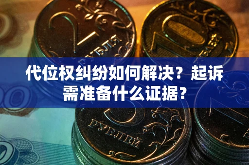 北京代位权纠纷如何解决？起诉需准备什么证据？