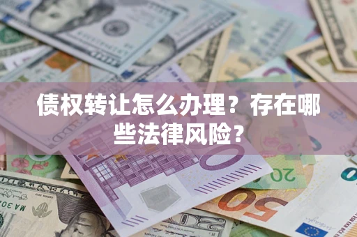 北京债权转让怎么办理？存在哪些法律风险？