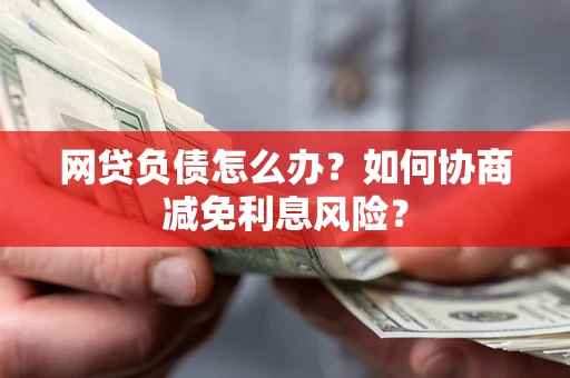 北京网贷负债怎么办？如何协商减免利息风险？