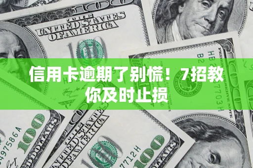 北京信用卡逾期了别慌！7招教你及时止损