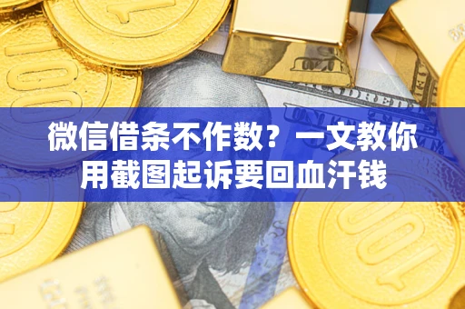 北京微信借条不作数？一文教你用截图起诉要回血汗钱