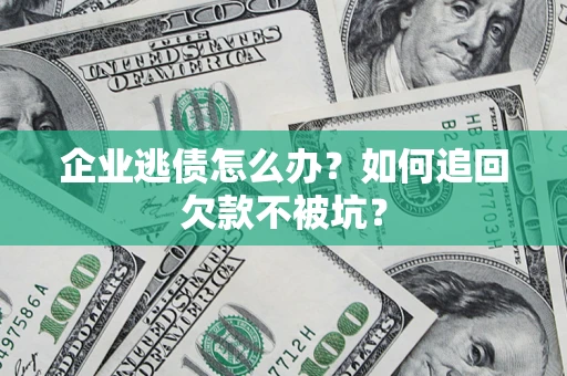 北京企业逃债怎么办？如何追回欠款不被坑？