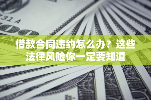 北京借款合同违约怎么办？这些法律风险你一定要知道