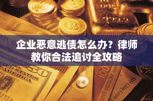 北京企业恶意逃债怎么办？律师教你合法追讨全攻略